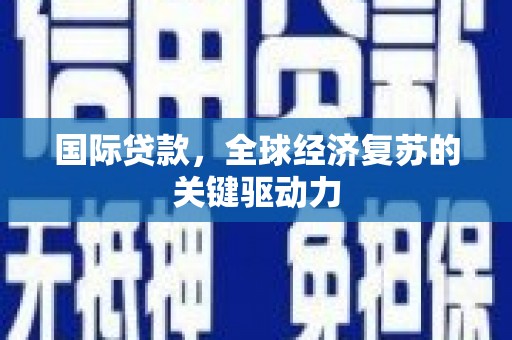 胶州国际贷款，全球经济复苏的关键驱动力