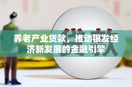 胶州养老产业贷款，推动银发经济新发展的金融引擎