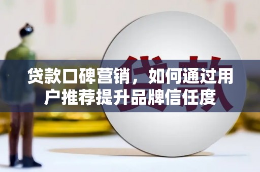 胶州贷款口碑营销，如何通过用户推荐提升品牌信任度