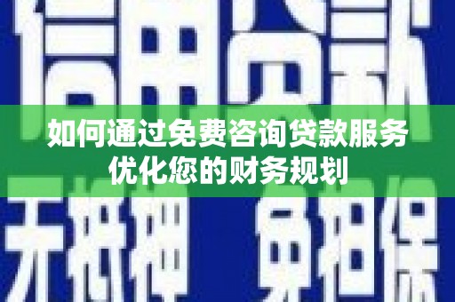 胶州如何通过免费咨询贷款服务优化您的财务规划