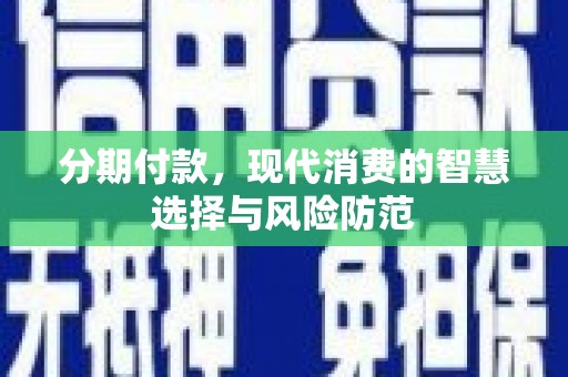 胶州分期付款，现代消费的智慧选择与风险防范