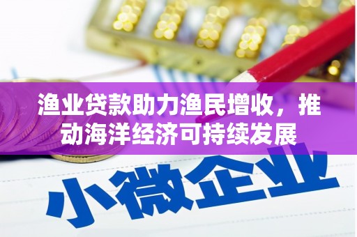 胶州渔业贷款助力渔民增收，推动海洋经济可持续发展