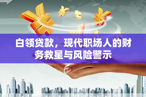 胶州白领贷款，现代职场人的财务救星与风险警示