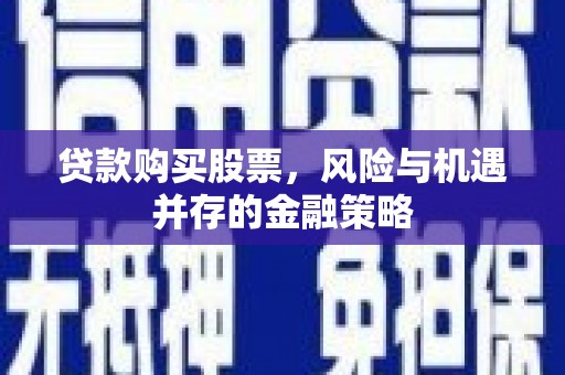 胶州贷款购买股票，风险与机遇并存的金融策略