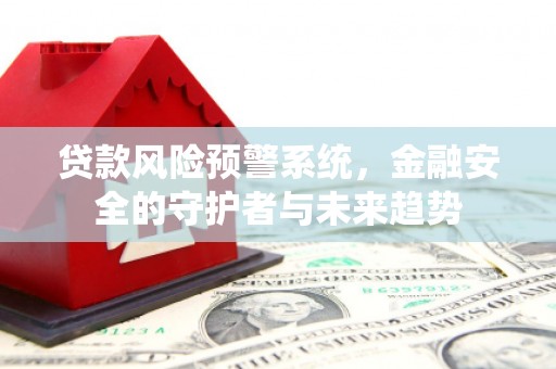 胶州贷款风险预警系统，金融安全的守护者与未来趋势