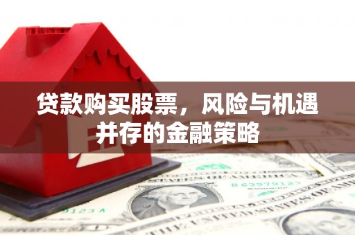 胶州贷款购买股票，风险与机遇并存的金融策略