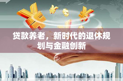 胶州贷款养老，新时代的退休规划与金融创新