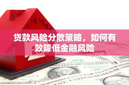 胶州贷款风险分散策略，如何有效降低金融风险