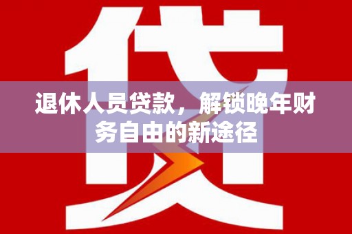 胶州退休人员贷款，解锁晚年财务自由的新途径