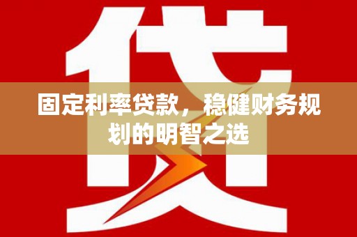 胶州固定利率贷款，稳健财务规划的明智之选