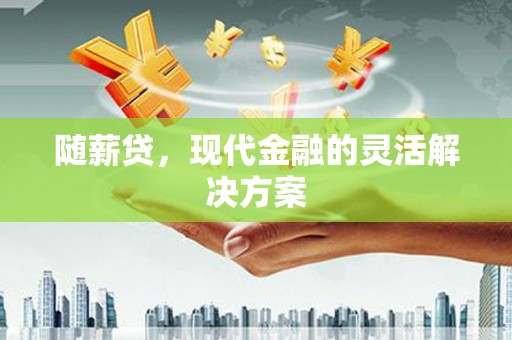 胶州随薪贷，现代金融的灵活解决方案