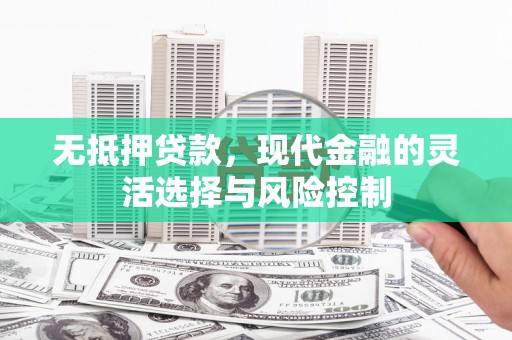胶州无抵押贷款，现代金融的灵活选择与风险控制