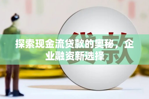胶州探索现金流贷款的奥秘，企业融资新选择