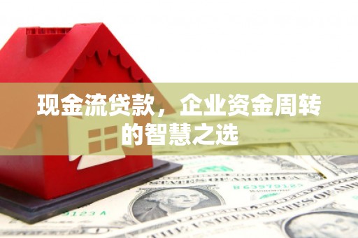 胶州现金流贷款，企业资金周转的智慧之选