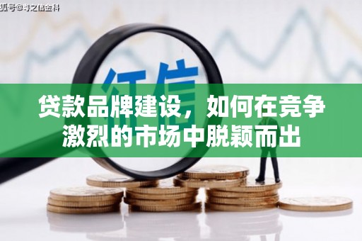 胶州贷款品牌建设，如何在竞争激烈的市场中脱颖而出