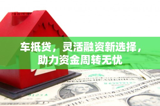 胶州车抵贷，灵活融资新选择，助力资金周转无忧
