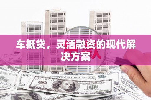 胶州车抵贷，灵活融资的现代解决方案