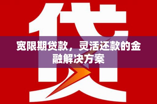 胶州宽限期贷款，灵活还款的金融解决方案