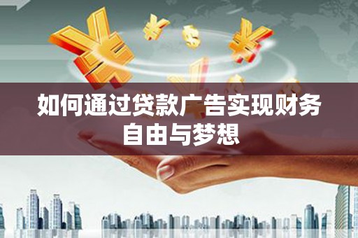 胶州如何通过贷款广告实现财务自由与梦想