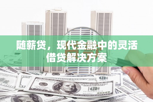 胶州随薪贷，现代金融中的灵活借贷解决方案