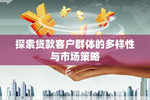 胶州探索贷款客户群体的多样性与市场策略