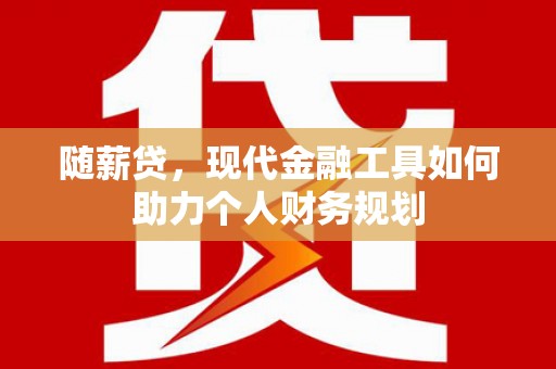胶州随薪贷，现代金融工具如何助力个人财务规划