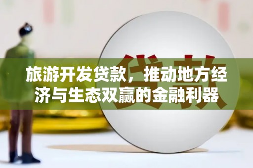 胶州旅游开发贷款，推动地方经济与生态双赢的金融利器