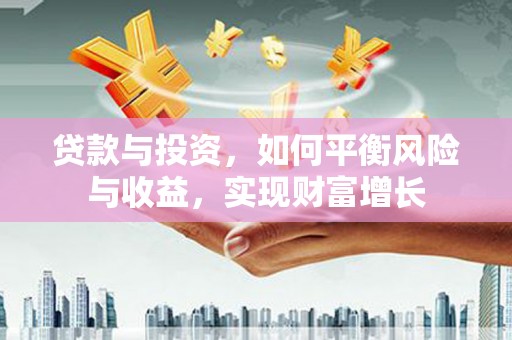 胶州贷款与投资，如何平衡风险与收益，实现财富增长