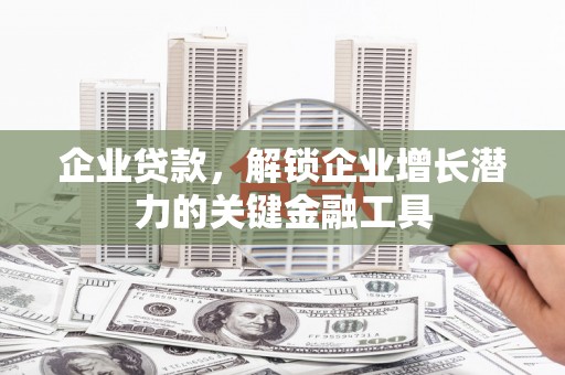 胶州企业贷款，解锁企业增长潜力的关键金融工具