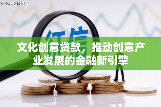 胶州文化创意贷款，推动创意产业发展的金融新引擎