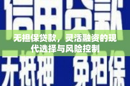 胶州无担保贷款，灵活融资的现代选择与风险控制