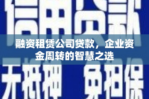胶州融资租赁公司贷款，企业资金周转的智慧之选
