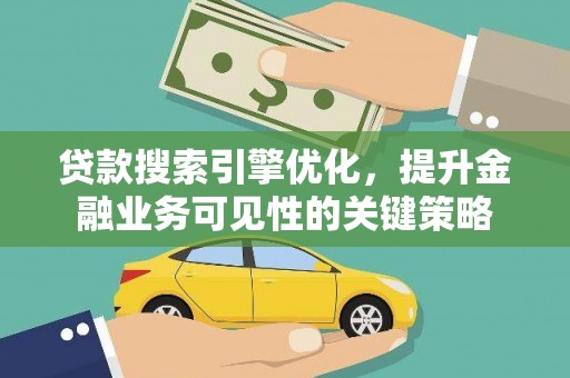 胶州贷款搜索引擎优化，提升金融业务可见性的关键策略