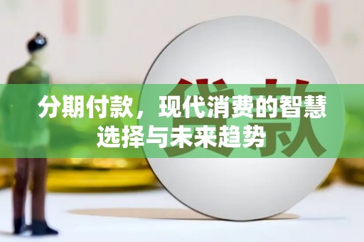 胶州分期付款，现代消费的智慧选择与未来趋势