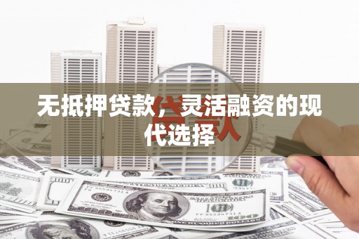 胶州无抵押贷款，灵活融资的现代选择