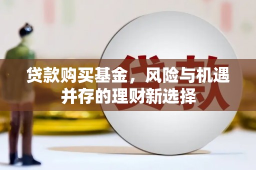 胶州贷款购买基金，风险与机遇并存的理财新选择