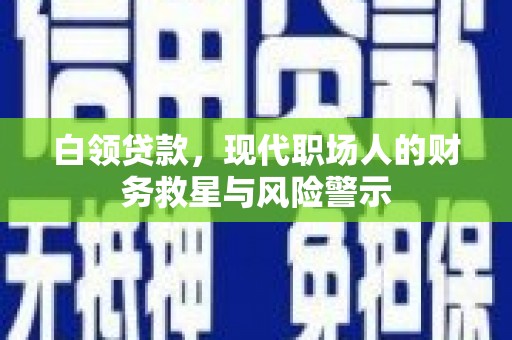 胶州白领贷款，现代职场人的财务救星与风险警示