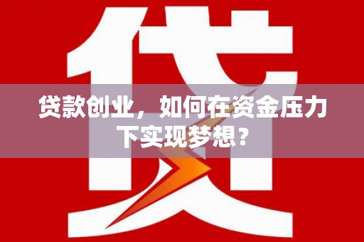 胶州贷款创业，如何在资金压力下实现梦想？