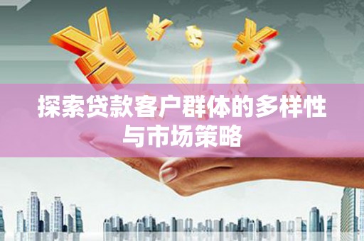 胶州探索贷款客户群体的多样性与市场策略