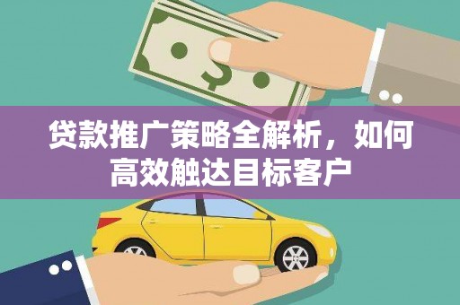 胶州贷款推广策略全解析，如何高效触达目标客户
