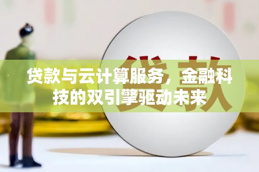 胶州贷款与云计算服务，金融科技的双引擎驱动未来