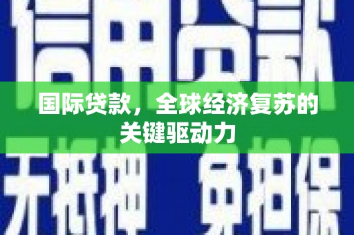 胶州国际贷款，全球经济复苏的关键驱动力