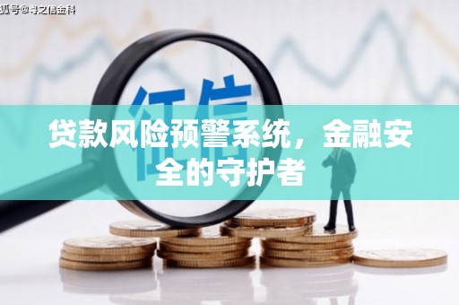 胶州贷款风险预警系统，金融安全的守护者