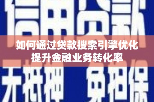 胶州如何通过贷款搜索引擎优化提升金融业务转化率