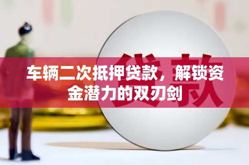 胶州车辆二次抵押贷款，解锁资金潜力的双刃剑