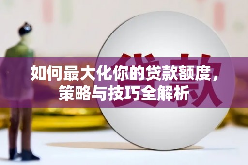 胶州如何最大化你的贷款额度，策略与技巧全解析
