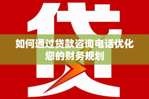胶州如何通过贷款咨询电话优化您的财务规划