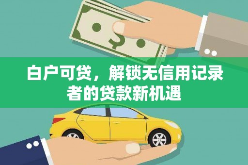 胶州白户可贷，解锁无信用记录者的贷款新机遇