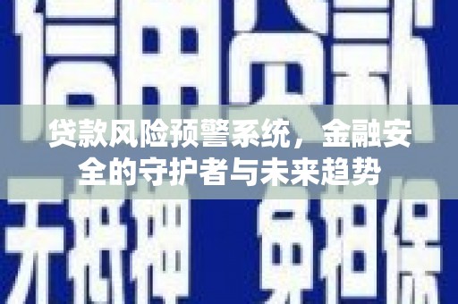 胶州贷款风险预警系统，金融安全的守护者与未来趋势