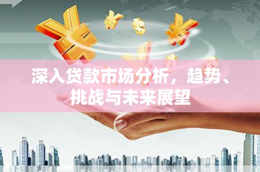 胶州深入贷款市场分析，趋势、挑战与未来展望